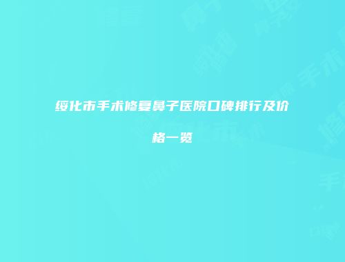 绥化市手术修复鼻子医院口碑排行及价格一览