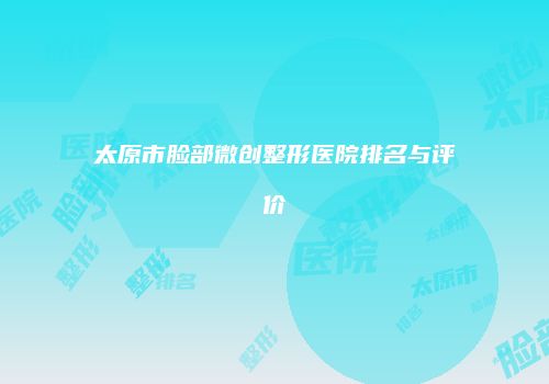 太原市脸部微创整形医院排名与评价