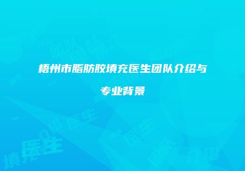 梧州市脂肪胶填充医生团队介绍与专业背景