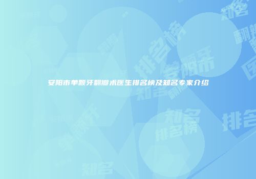安阳市单颗牙翻瓣术医生排名榜及知名专家介绍