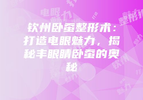 钦州卧蚕整形术：打造电眼魅力，揭秘丰眼睛卧蚕的奥秘