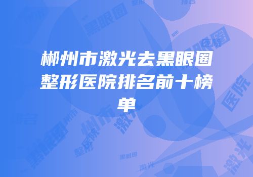 郴州市激光去黑眼圈整形医院排名前十榜单