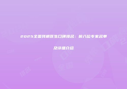 2025全国残根医生口碑排名：前八位专家名单及详细介绍