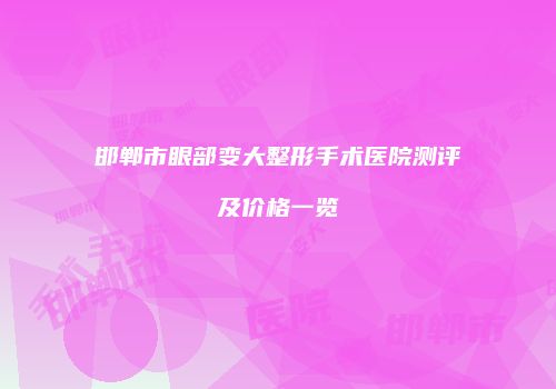 邯郸市眼部变大整形手术医院测评及价格一览
