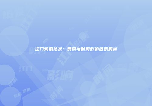 江门鬓角植发：费用与时间影响因素解析