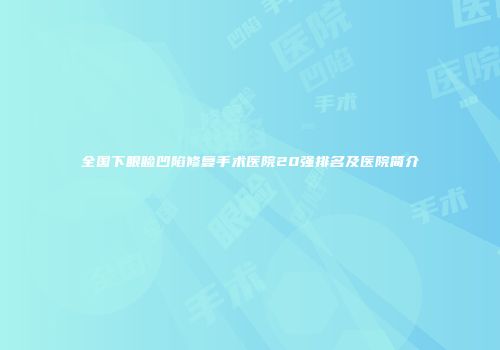 全国下眼睑凹陷修复手术医院20强排名及医院简介