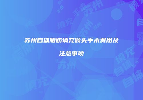 苏州自体脂肪填充额头手术费用及注意事项