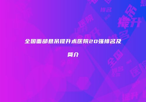 全国面部悬吊提升术医院20强排名及简介