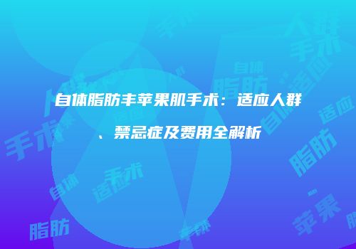 自体脂肪丰苹果肌手术：适应人群、禁忌症及费用全解析