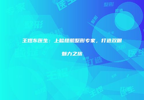 王煜东医生：上睑提肌整形专家，打造双眼魅力之旅