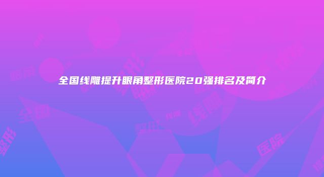 全国线雕提升眼角整形医院20强排名及简介