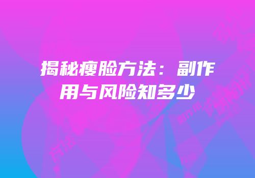 揭秘瘦脸方法：副作用与风险知多少