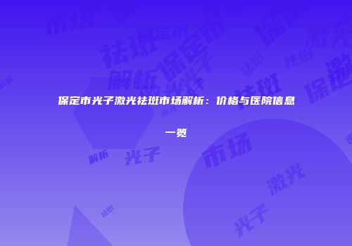 保定市光子激光祛斑市场解析：价格与医院信息一览