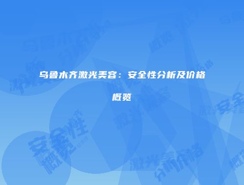 乌鲁木齐激光美容：安全性分析及价格概览