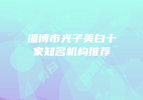 淄博市光子美白十家知名机构推荐
