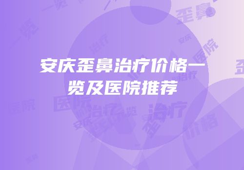 安庆歪鼻治疗价格一览及医院推荐
