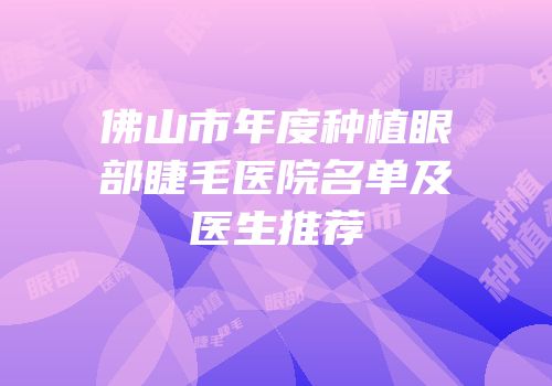 佛山市年度种植眼部睫毛医院名单及医生推荐