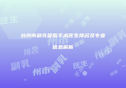 台州市副乳吸脂手术医生排名及专业信息解析