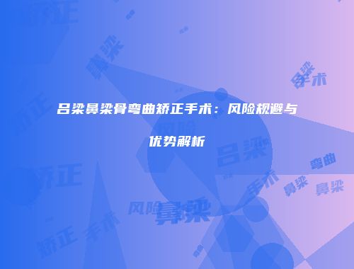 吕梁鼻梁骨弯曲矫正手术：风险规避与优势解析