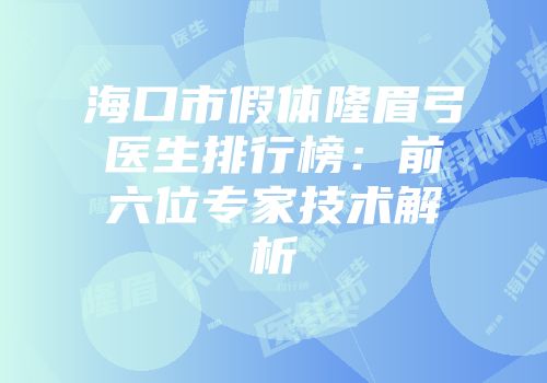海口市假体隆眉弓医生排行榜：前六位专家技术解析