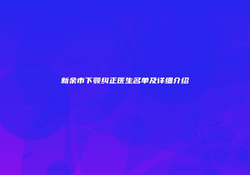 新余市下颚纠正医生名单及详细介绍