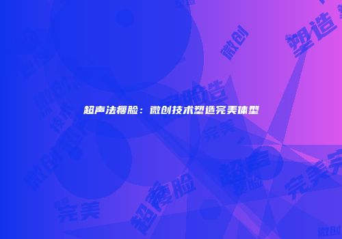 超声法瘦脸：微创技术塑造完美体型