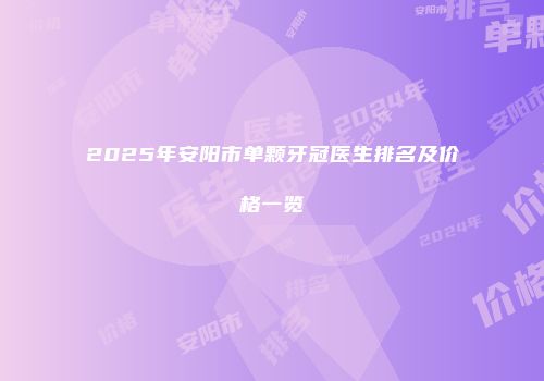 2025年安阳市单颗牙冠医生排名及价格一览