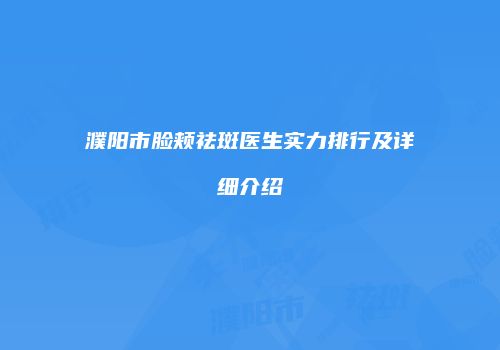 濮阳市脸颊祛斑医生实力排行及详细介绍