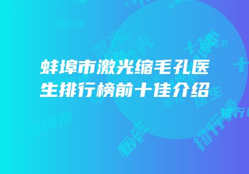 蚌埠市激光缩毛孔医生排行榜前十佳介绍