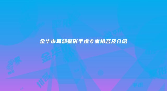 金华市耳部整形手术专家排名及介绍
