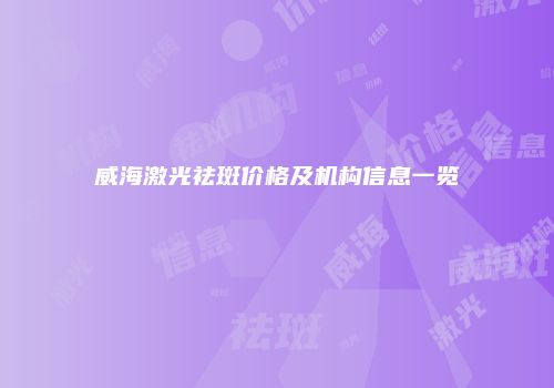 威海激光祛斑价格及机构信息一览