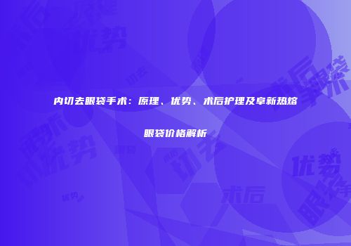 内切去眼袋手术：原理、优势、术后护理及阜新热熔眼袋价格解析