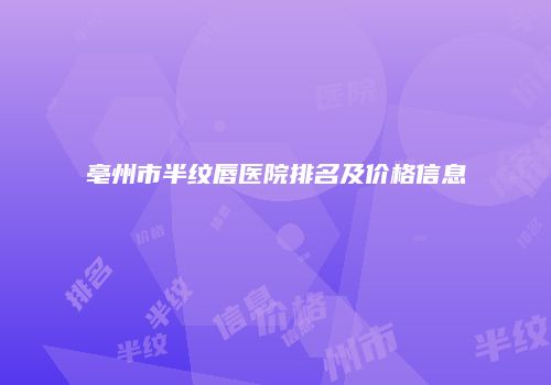 亳州市半纹唇医院排名及价格信息