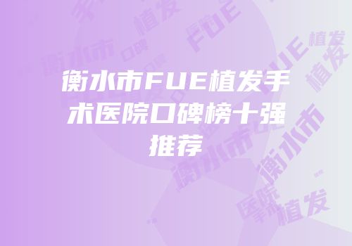 衡水市FUE植发手术医院口碑榜十强推荐