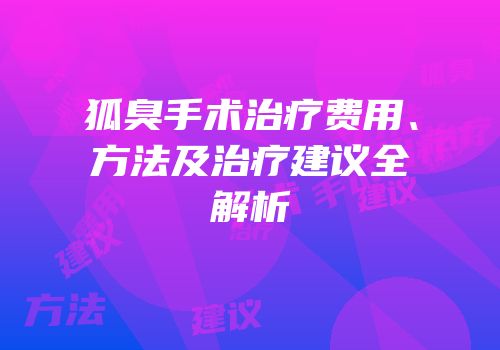 狐臭手术治疗费用、方法及治疗建议全解析