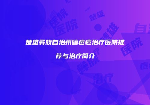 楚雄彝族自治州暗痘痘治疗医院推荐与治疗简介