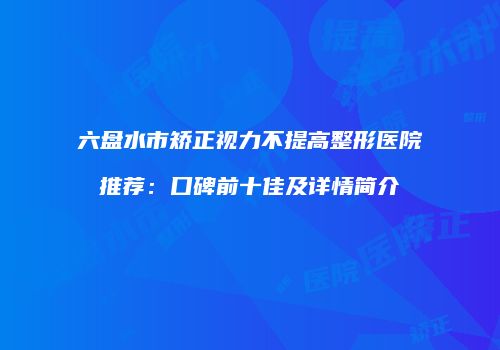 六盘水市矫正视力不提高整形医院推荐：口碑前十佳及详情简介