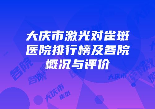 大庆市激光对雀斑医院排行榜及各院概况与评价