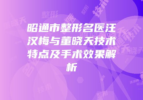 昭通市整形名医汪汉梅与董晓天技术特点及手术效果解析