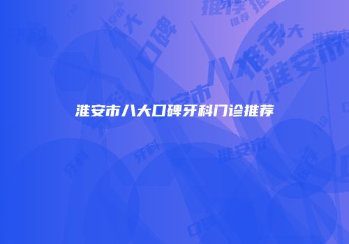 淮安市八大口碑牙科门诊推荐