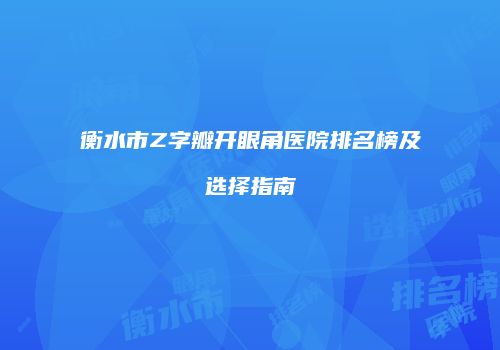 衡水市Z字瓣开眼角医院排名榜及选择指南