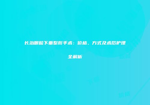 长治眼睑下垂整形手术：价格、方式及术后护理全解析