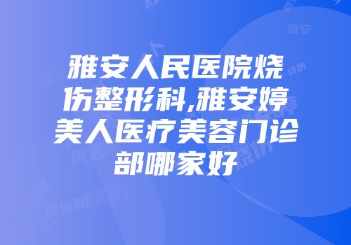 雅安人民医院烧伤整形科,雅安婷美人医疗美容门诊部哪家好