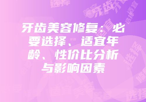 牙齿美容修复：必要选择、适宜年龄、性价比分析与影响因素