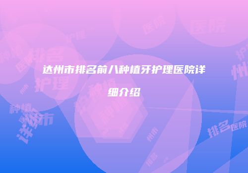 达州市排名前八种植牙护理医院详细介绍