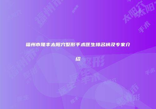 福州市隆丰太阳穴整形手术医生排名榜及专家介绍