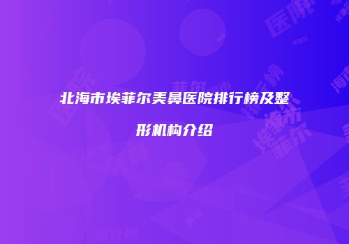 北海市埃菲尔美鼻医院排行榜及整形机构介绍