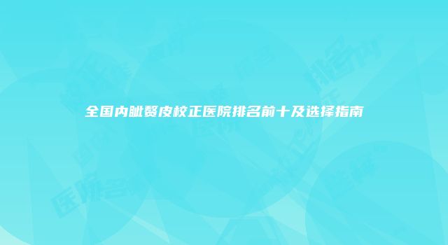 全国内眦赘皮校正医院排名前十及选择指南