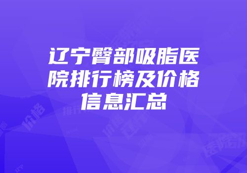 辽宁臀部吸脂医院排行榜及价格信息汇总