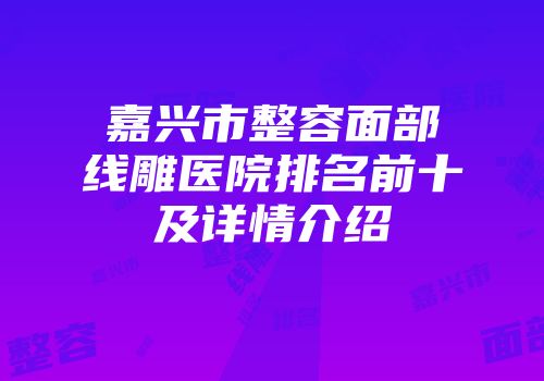 嘉兴市整容面部线雕医院排名前十及详情介绍